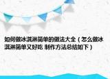 如何做冰淇淋简单的做法大全（怎么做冰淇淋简单又好吃 制作方法总结如下）