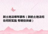 新土地法哪年颁布（新的土地法将在何时实施 有哪些突破）