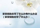 家里钥匙忘带了怎么办有什么办法（家里钥匙忘带了怎么办）