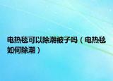 电热毯可以除潮被子吗（电热毯如何除潮）