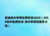 普通高中学费收费标准2020（2019高中收费标准 高中学费需要多少钱）