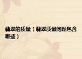 翡翠的质量（翡翠质量问题包含哪些）