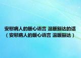 安慰病人的暖心语言 温暖豁达的话（安慰病人的暖心语言 温暖豁达）