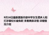 9月16日最新更新内容中学女生遭多人殴打涉事校长被免职 来看具体详情 详细情况介绍