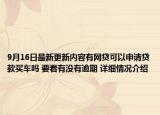 9月16日最新更新内容有网贷可以申请贷款买车吗 要看有没有逾期 详细情况介绍