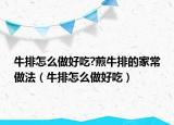 牛排怎么做好吃?煎牛排的家常做法（牛排怎么做好吃）