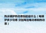 热水锅炉热功率指的是什么（电锅炉多少功率 分别写出电功率和热功率）