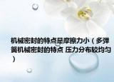 机械密封的特点是摩擦力小（多弹簧机械密封的特点 压力分布较均匀）