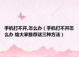 手机打不开,怎么办（手机打不开怎么办 给大家推荐这三种方法）
