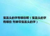 宝盖头的字有哪些呢（宝盖头的字有哪些 列举带宝盖头的字）