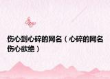 伤心到心碎的网名（心碎的网名伤心欲绝）