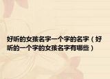 好听的女孩名字一个字的名字（好听的一个字的女孩名字有哪些）