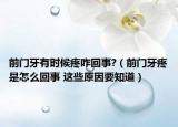 前门牙有时候疼咋回事?（前门牙疼是怎么回事 这些原因要知道）