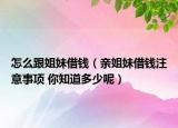 怎么跟姐妹借钱（亲姐妹借钱注意事项 你知道多少呢）