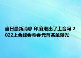 当日最新消息 印度退出了上合吗 2022上合峰会参会元首名单曝光