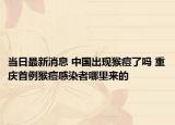当日最新消息 中国出现猴痘了吗 重庆首例猴痘感染者哪里来的