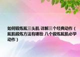 如何锻炼肱三头肌 详解三个经典动作（肱肌锻炼方法有哪些 八个锻炼肱肌必学动作）