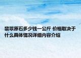 翡翠原石多少钱一公斤 价格取决于什么具体情况详细内容介绍