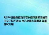 9月16日最新更新内容女孩穿露脐装被陌生女子说不得体 自己穿睡衣就得体 详细情况介绍