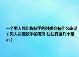 一个男人想对你放手的时候会有什么表现（男人决定放手的表现 往往有这几个暗示）