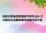 住房公积金贷款额度不够怎么办 三大解决方法具体情况详细内容介绍