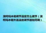 澳柯玛冰箱调节温度怎么调节（澳柯玛冰箱外面温度调节器如何调）