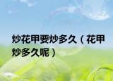 炒花甲要炒多久（花甲炒多久呢）
