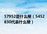 57952是什么梗（5452830代表什么梗）