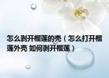 怎么剥开榴莲的壳（怎么打开榴莲外壳 如何剥开榴莲）