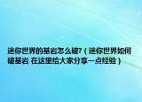 迷你世界的基岩怎么破?（迷你世界如何破基岩 在这里给大家分享一点经验）