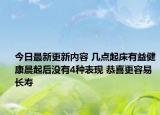 今日最新更新内容 几点起床有益健康晨起后没有4种表现 恭喜更容易长寿