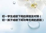 初一学生成绩下降的原因及对策（初一孩子成绩下降劝导无用的原因）