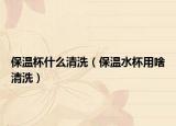 保温杯什么清洗（保温水杯用啥清洗）