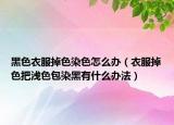 黑色衣服掉色染色怎么办（衣服掉色把浅色包染黑有什么办法）