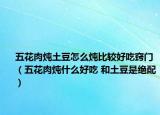 五花肉炖土豆怎么炖比较好吃窍门（五花肉炖什么好吃 和土豆是绝配）