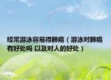 经常游泳容易得肺癌（游泳对肺癌有好处吗 以及对人的好处）