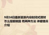 9月16日最新更新内容封闭式理财怎么提前赎回 有两种方法 详细情况介绍