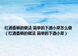 红酒香肠的做法 简单的下酒小菜怎么做（红酒香肠的做法 简单的下酒小菜）