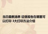 当日最新消息 征信报告在哪里可以打印 3大打印方法介绍