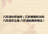 八珍汤补肝血吗（乙肝病毒肝炎吃八珍汤怎么做 八珍汤的具体做法）