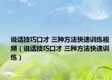 说话技巧口才 三种方法快速训练视频（说话技巧口才 三种方法快速训练）