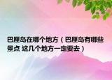 巴厘岛在哪个地方（巴厘岛有哪些景点 这几个地方一定要去）