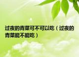 过夜的青菜可不可以吃（过夜的青菜能不能吃）