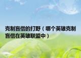 克制盲僧的打野（哪个英雄克制盲僧在英雄联盟中）