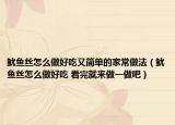 鱿鱼丝怎么做好吃又简单的家常做法（鱿鱼丝怎么做好吃 看完就来做一做吧）