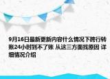9月16日最新更新内容什么情况下跨行转账24小时到不了账 从这三方面找原因 详细情况介绍