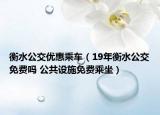衡水公交优惠乘车（19年衡水公交免费吗 公共设施免费乘坐）