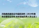 河南鹿邑撤县设市最新消息（2019年鹿邑会撤县设市吗 听听县城负责人怎么说）