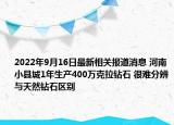 2022年9月16日最新相关报道消息 河南小县城1年生产400万克拉钻石 很难分辨与天然钻石区别