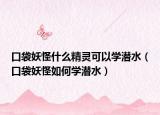口袋妖怪什么精灵可以学潜水（口袋妖怪如何学潜水）